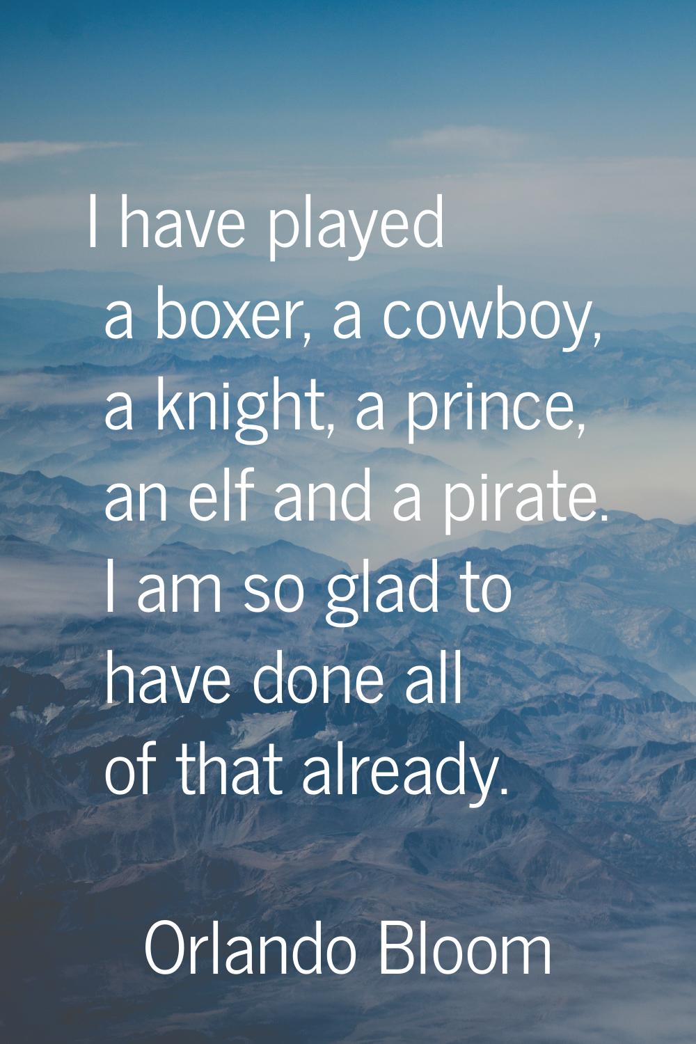 I have played a boxer, a cowboy, a knight, a prince, an elf and a pirate. I am so glad to have done