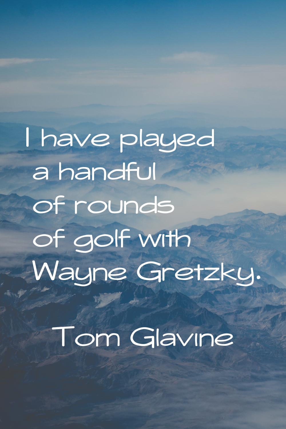 I have played a handful of rounds of golf with Wayne Gretzky.