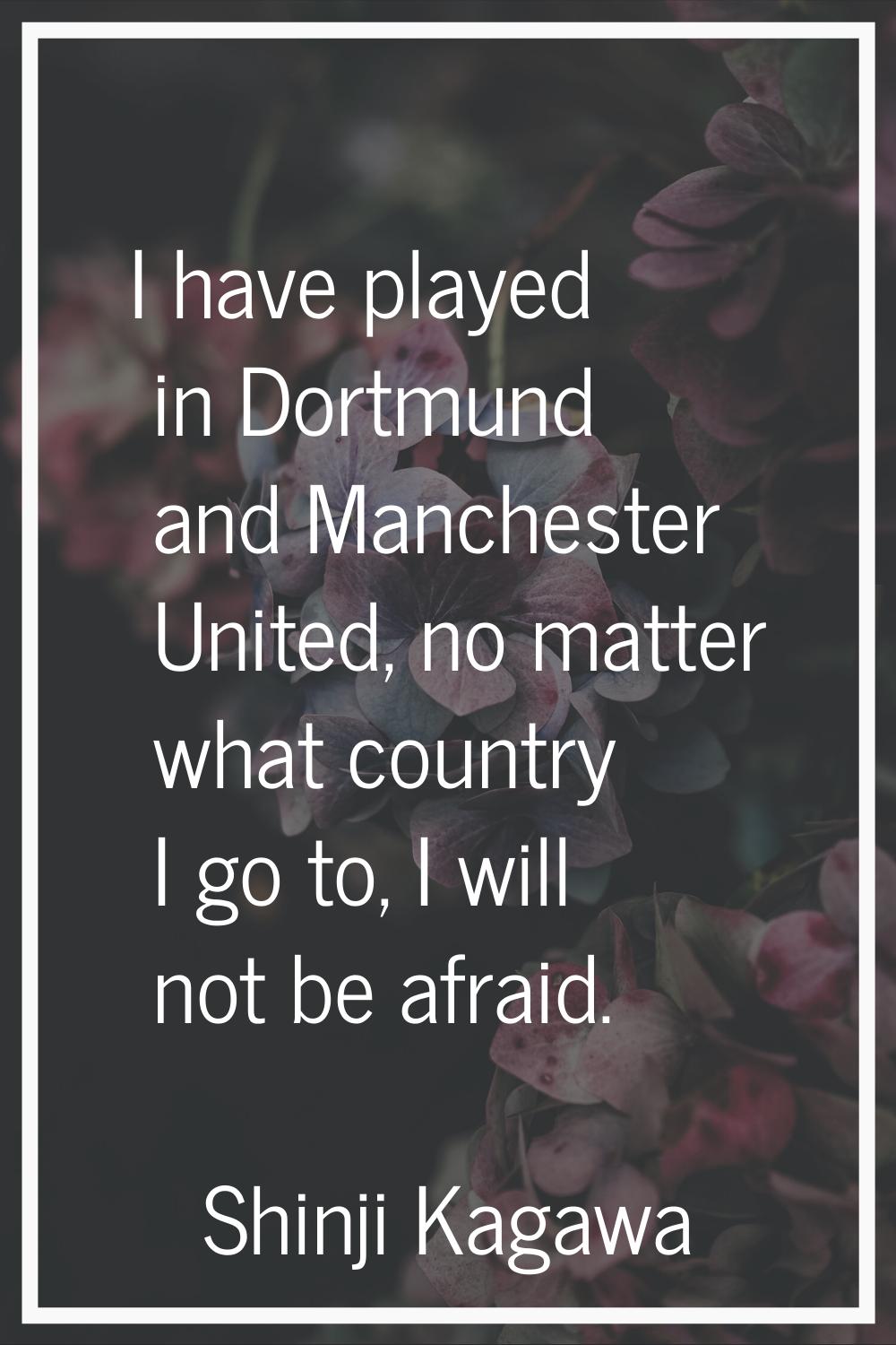 I have played in Dortmund and Manchester United, no matter what country I go to, I will not be afra