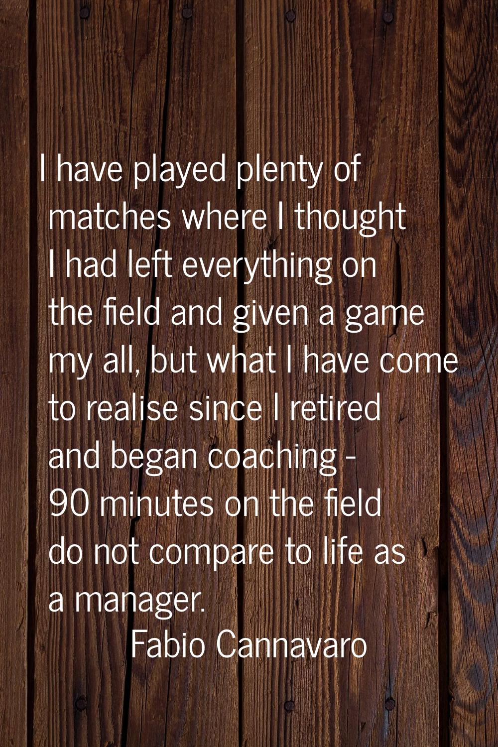 I have played plenty of matches where I thought I had left everything on the field and given a game