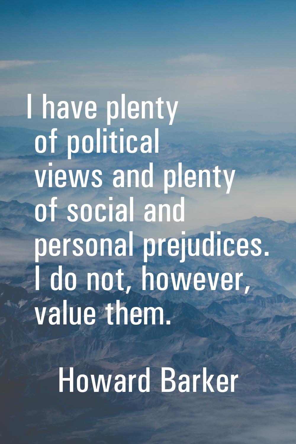 I have plenty of political views and plenty of social and personal prejudices. I do not, however, v