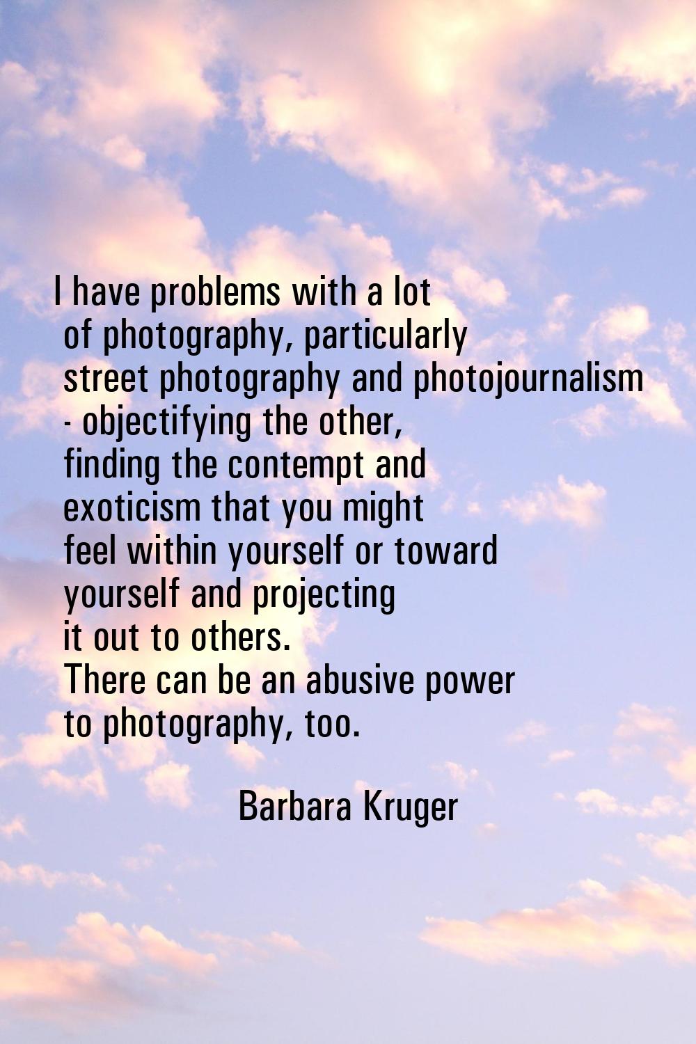 I have problems with a lot of photography, particularly street photography and photojournalism - ob