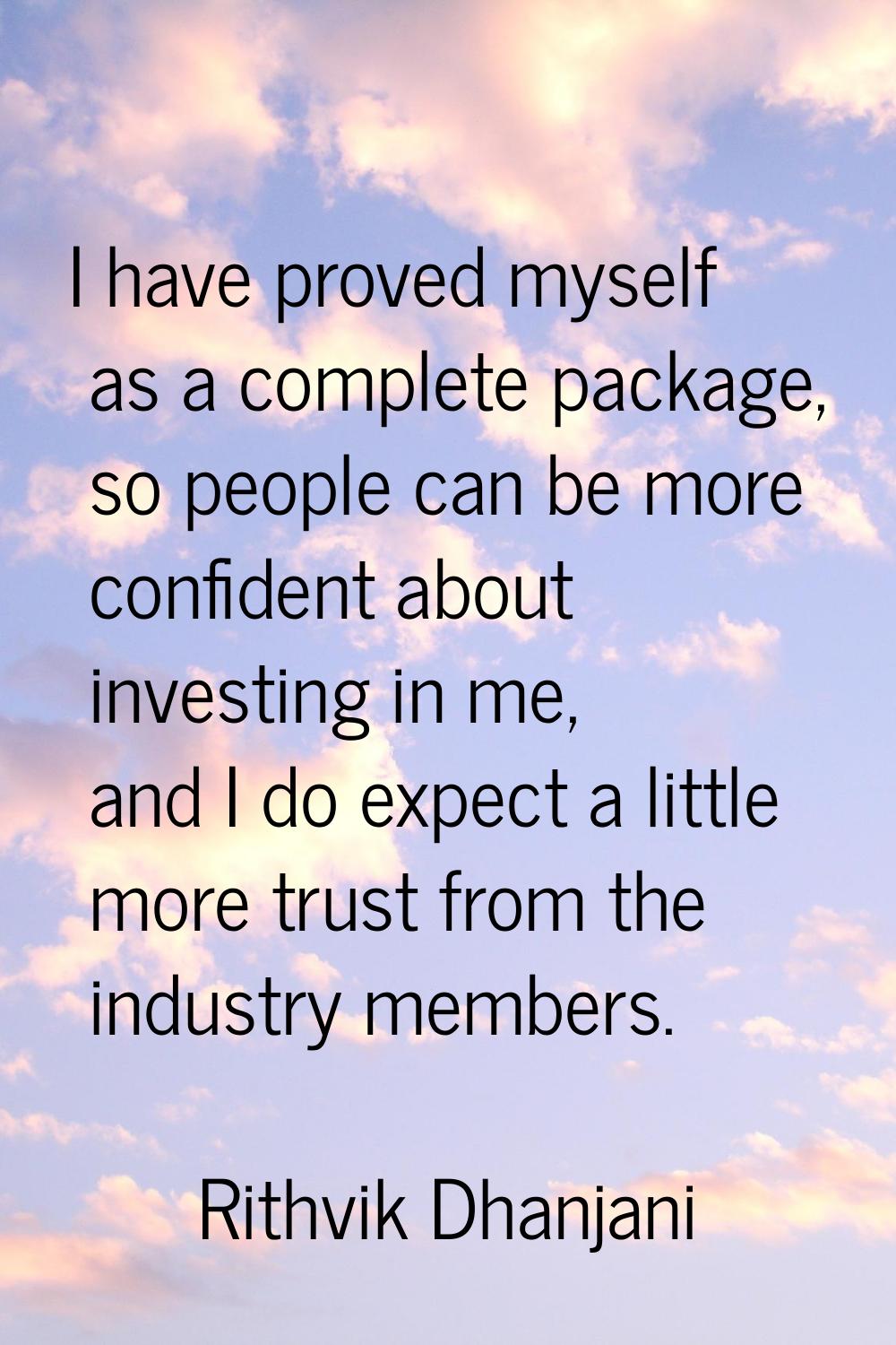 I have proved myself as a complete package, so people can be more confident about investing in me, 
