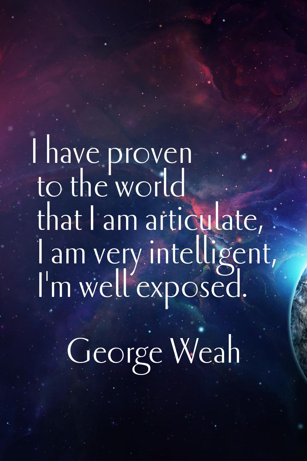 I have proven to the world that I am articulate, I am very intelligent, I'm well exposed.