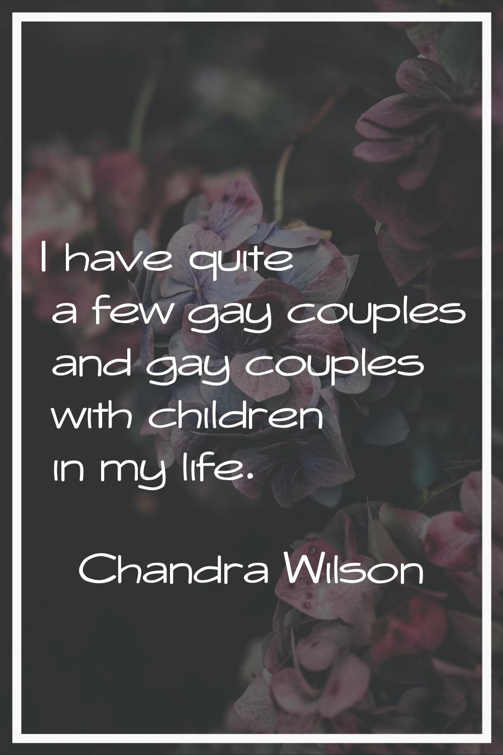 I have quite a few gay couples and gay couples with children in my life.