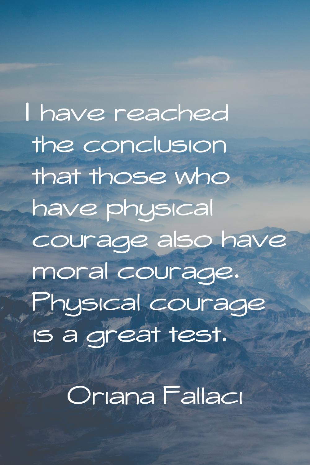 I have reached the conclusion that those who have physical courage also have moral courage. Physica