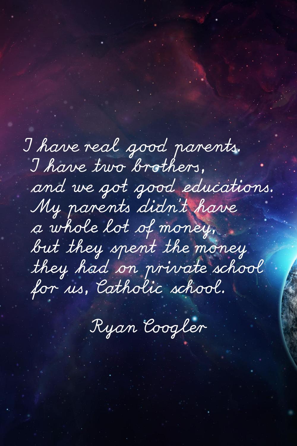 I have real good parents. I have two brothers, and we got good educations. My parents didn't have a