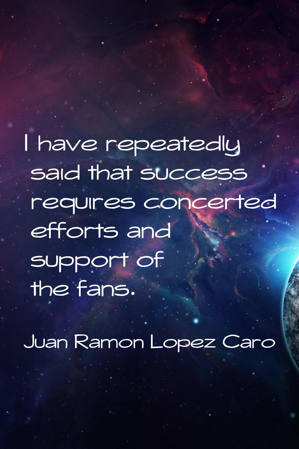I have repeatedly said that success requires concerted efforts and support of the fans.