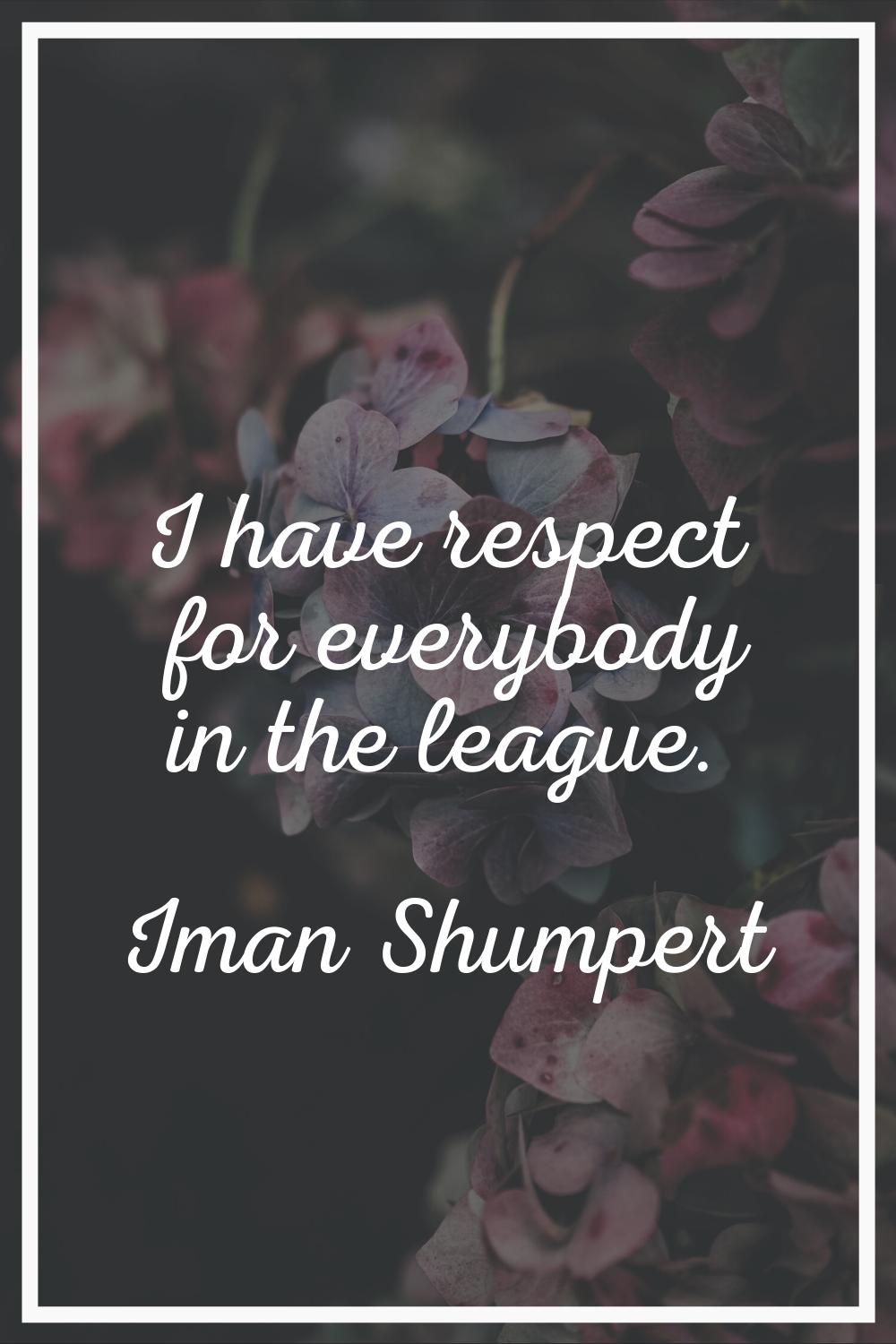 I have respect for everybody in the league.