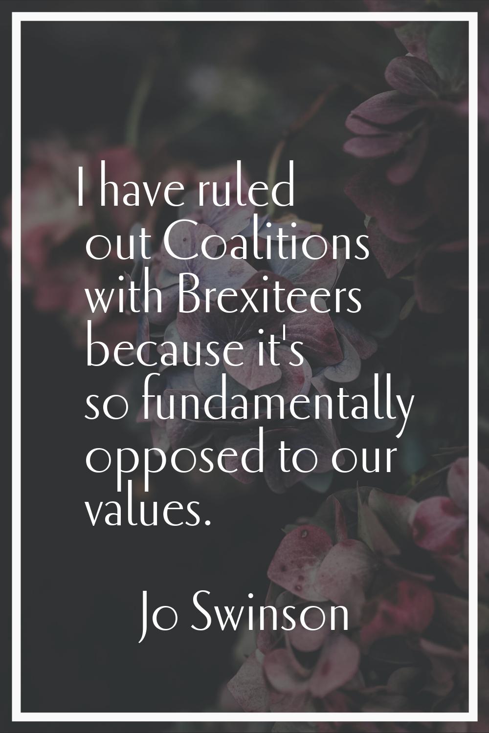 I have ruled out Coalitions with Brexiteers because it's so fundamentally opposed to our values.