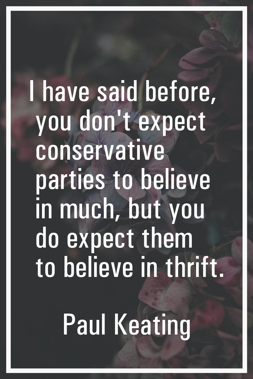 I have said before, you don't expect conservative parties to believe in much, but you do expect the