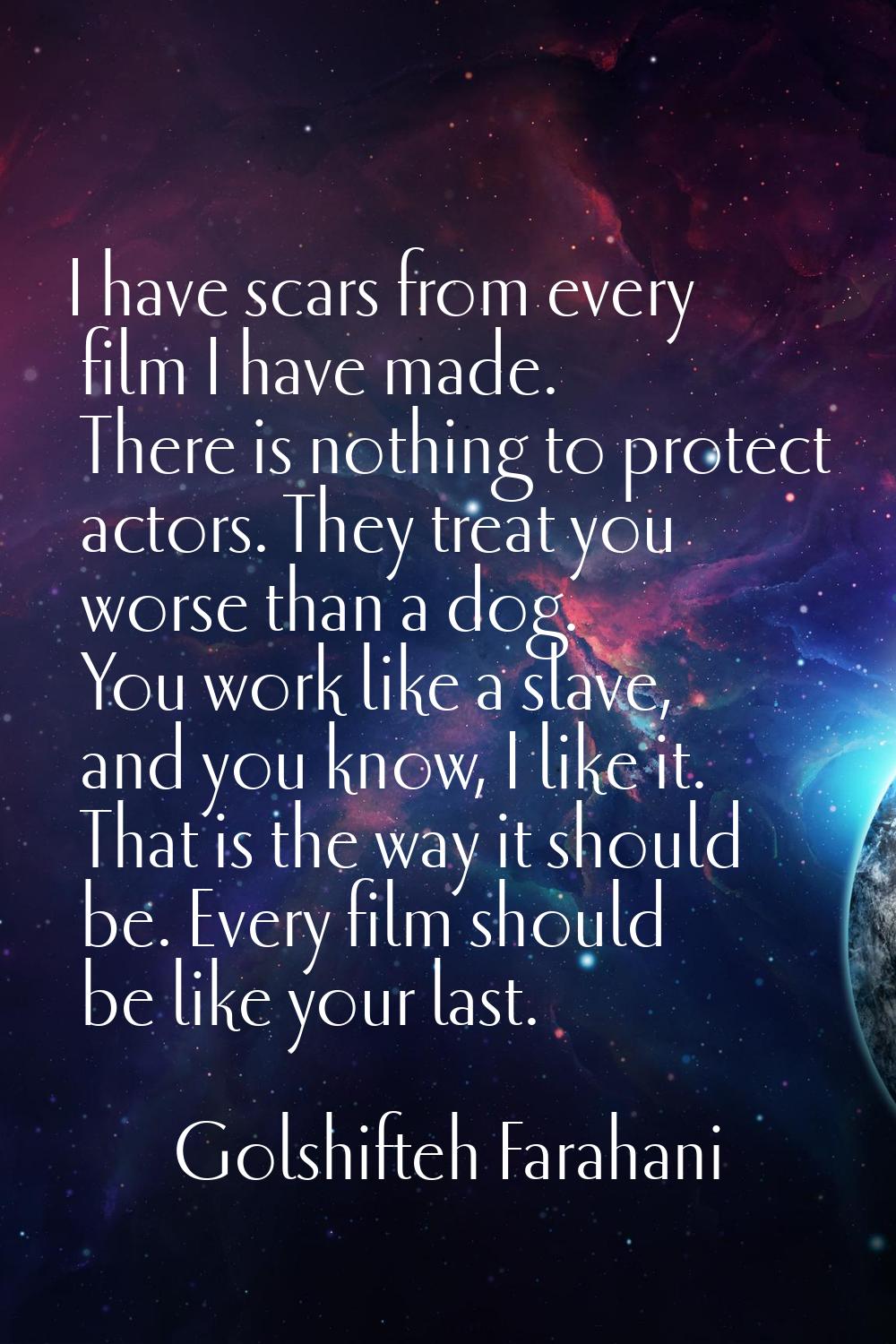 I have scars from every film I have made. There is nothing to protect actors. They treat you worse 