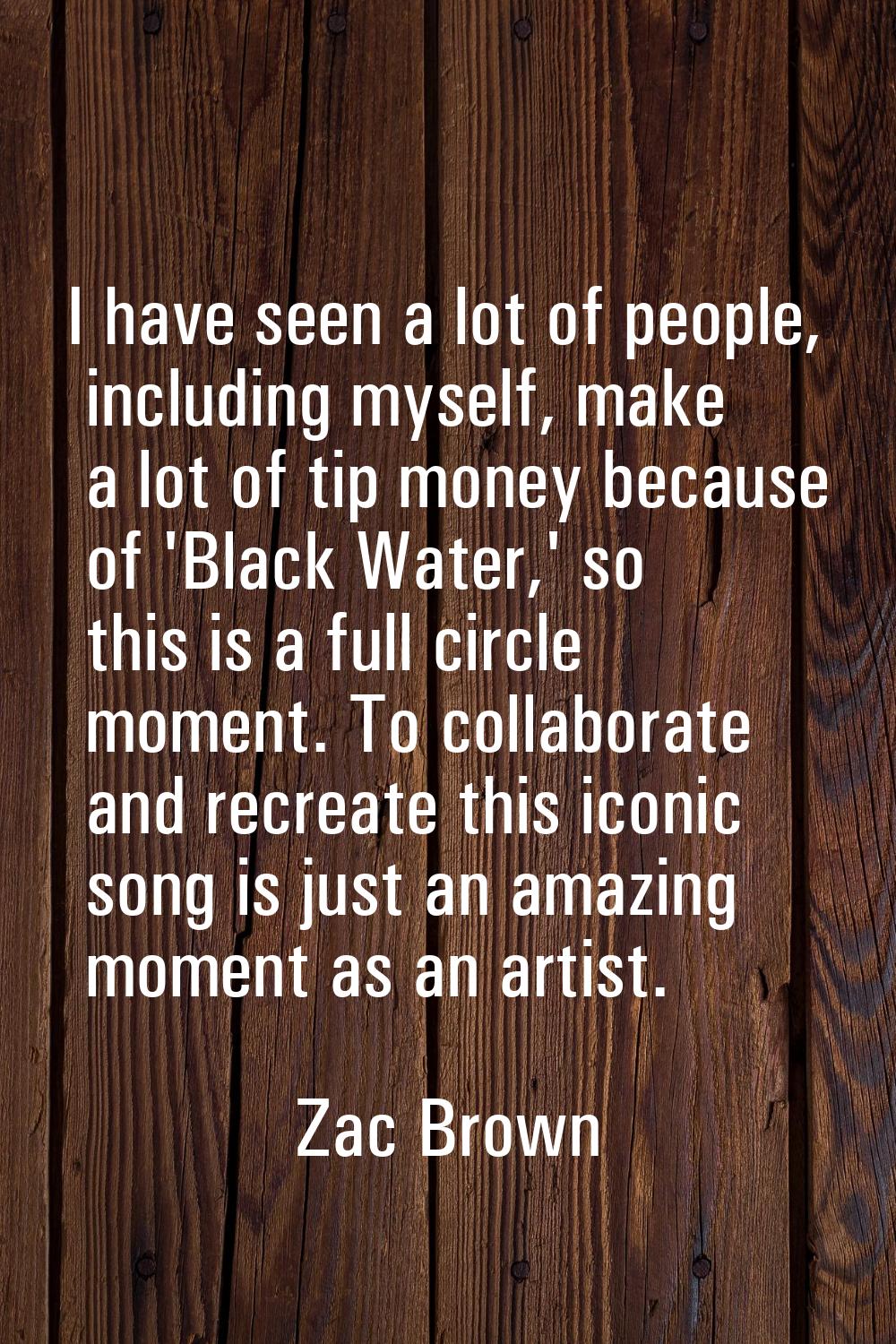 I have seen a lot of people, including myself, make a lot of tip money because of 'Black Water,' so