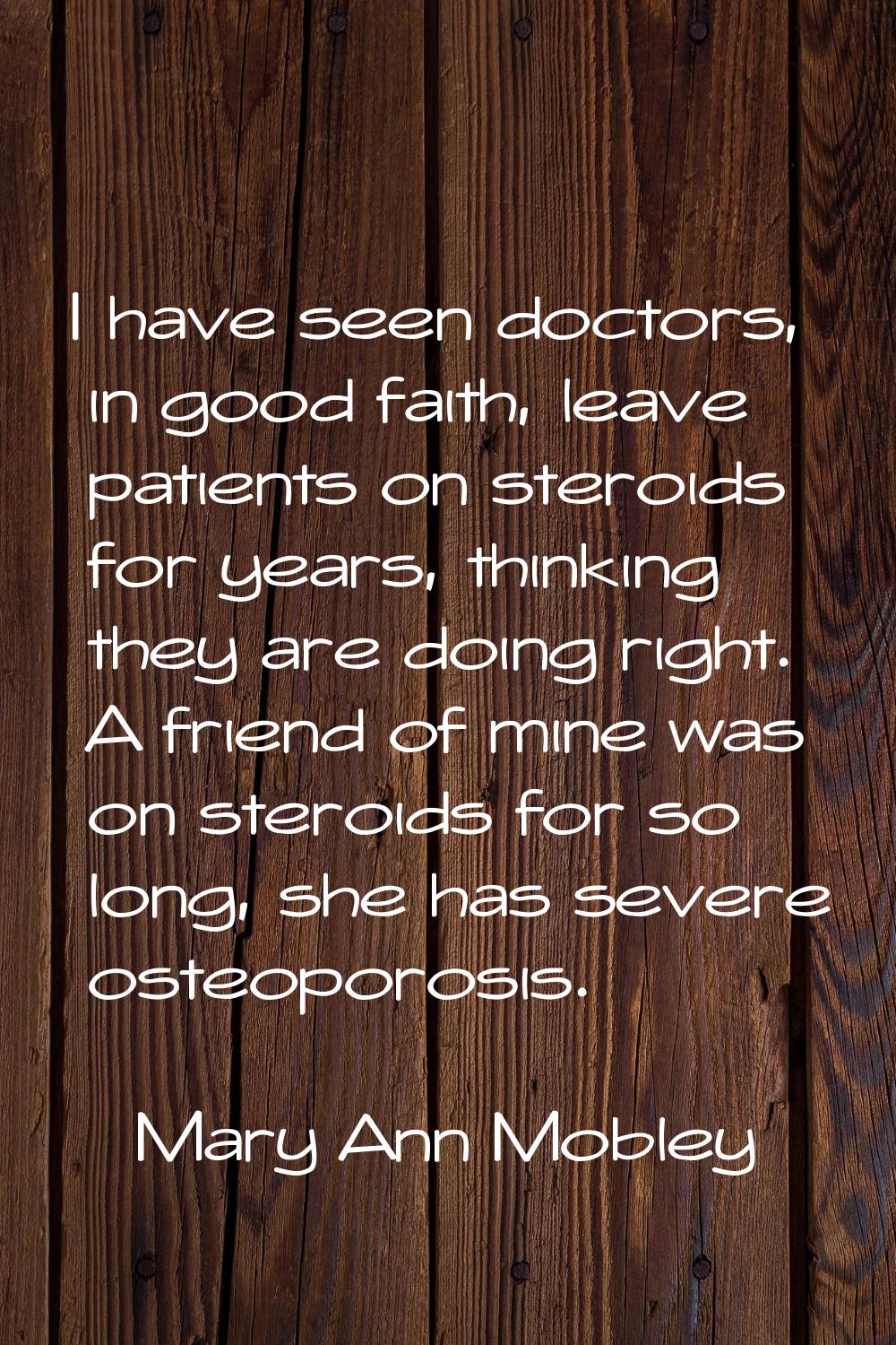 I have seen doctors, in good faith, leave patients on steroids for years, thinking they are doing r