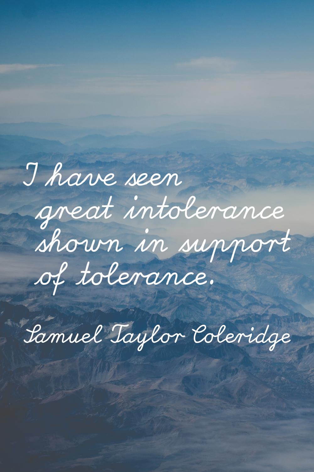 I have seen great intolerance shown in support of tolerance.