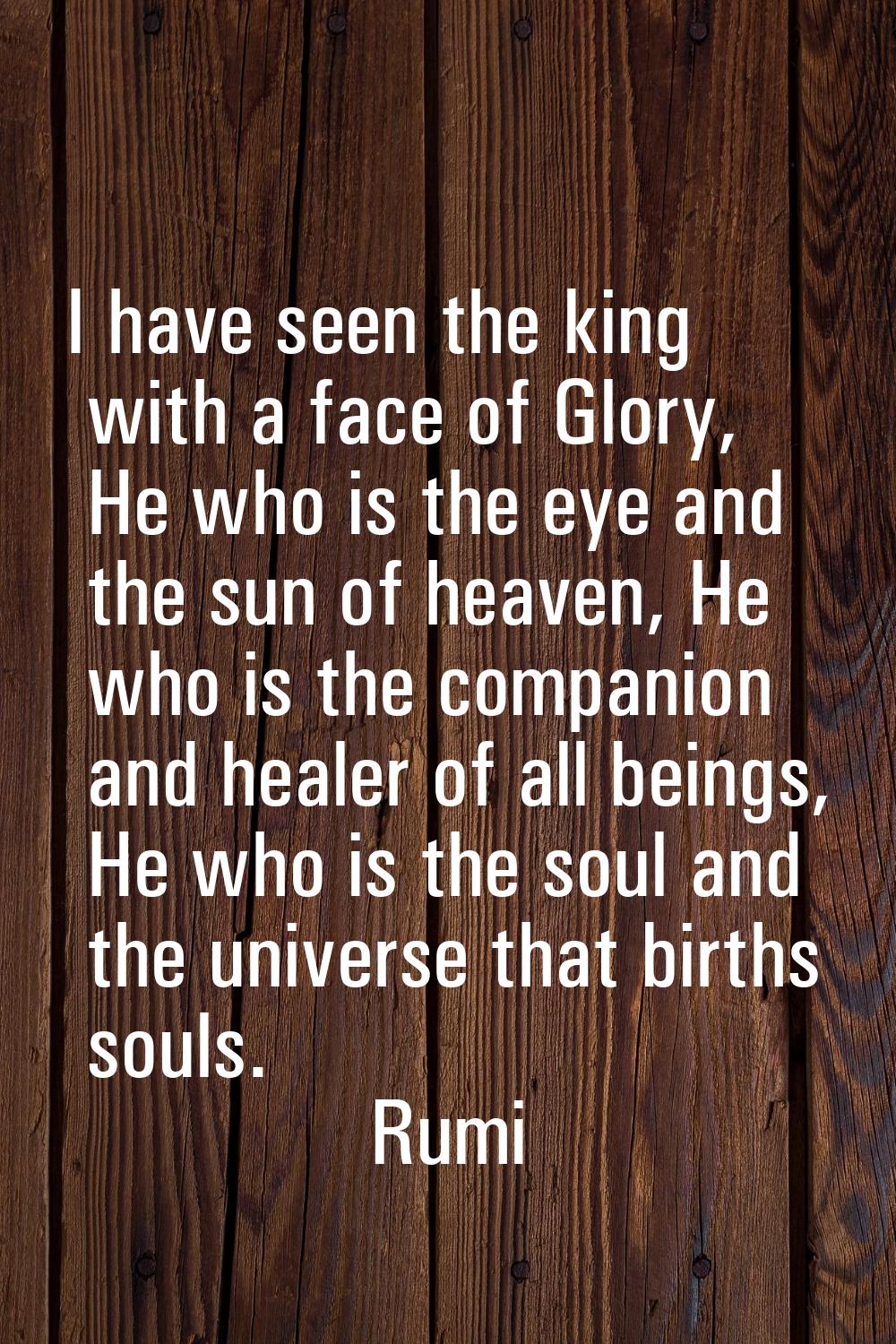 I have seen the king with a face of Glory, He who is the eye and the sun of heaven, He who is the c