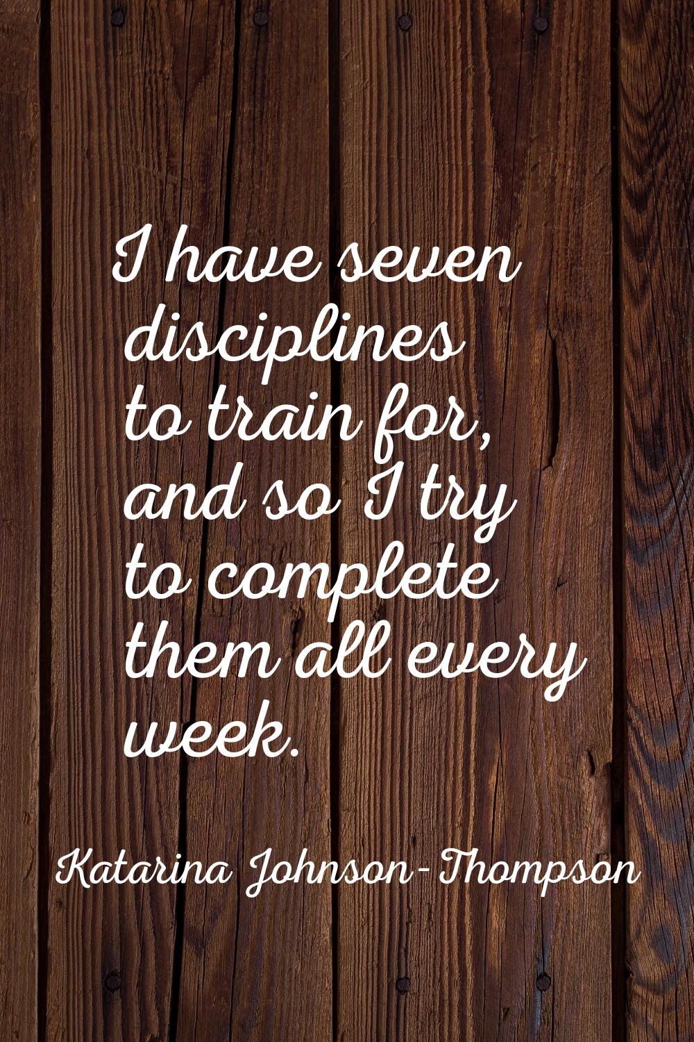 I have seven disciplines to train for, and so I try to complete them all every week.