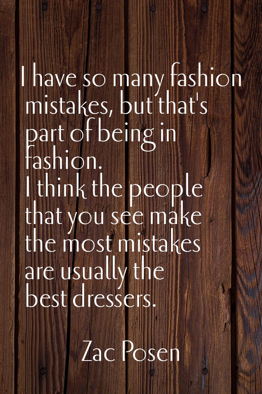 I have so many fashion mistakes, but that's part of being in fashion. I think the people that you s