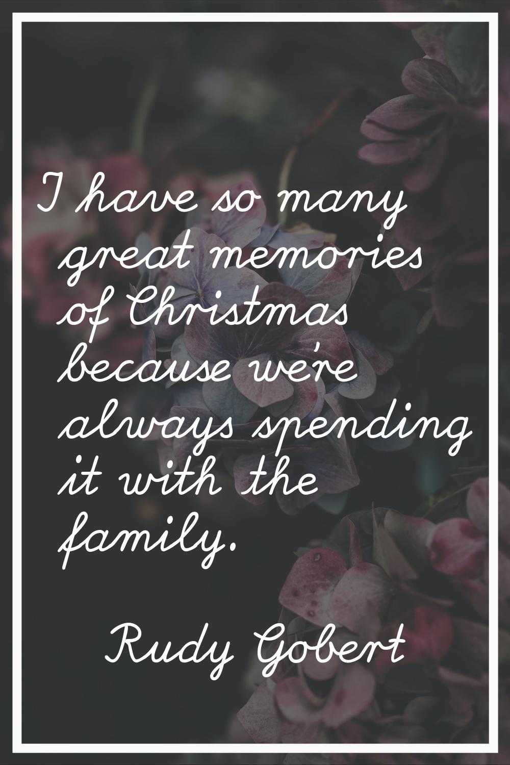 I have so many great memories of Christmas because we're always spending it with the family.