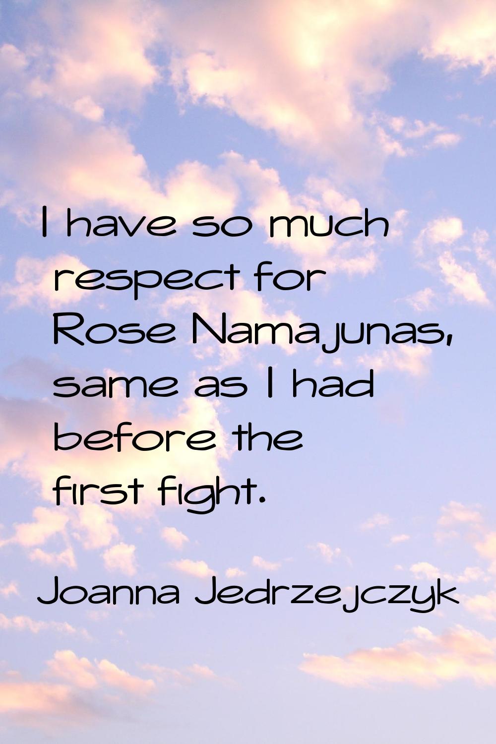 I have so much respect for Rose Namajunas, same as I had before the first fight.