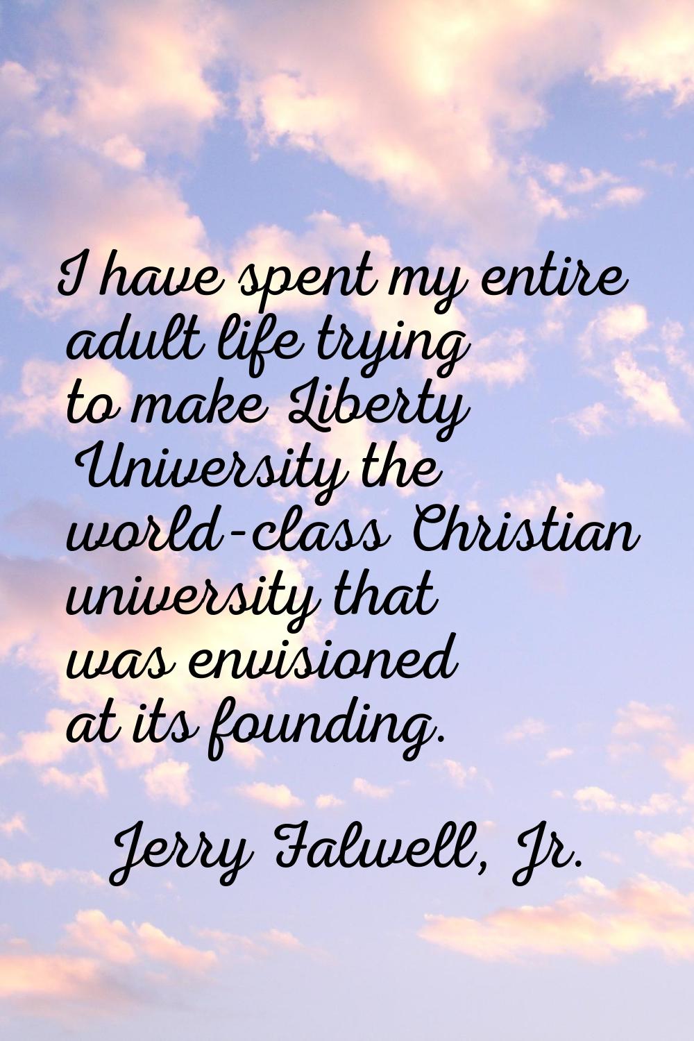 I have spent my entire adult life trying to make Liberty University the world-class Christian unive