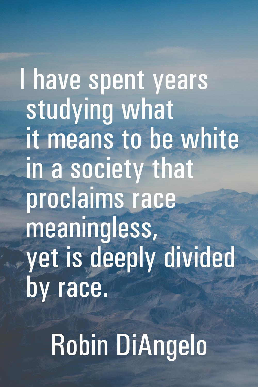 I have spent years studying what it means to be white in a society that proclaims race meaningless,