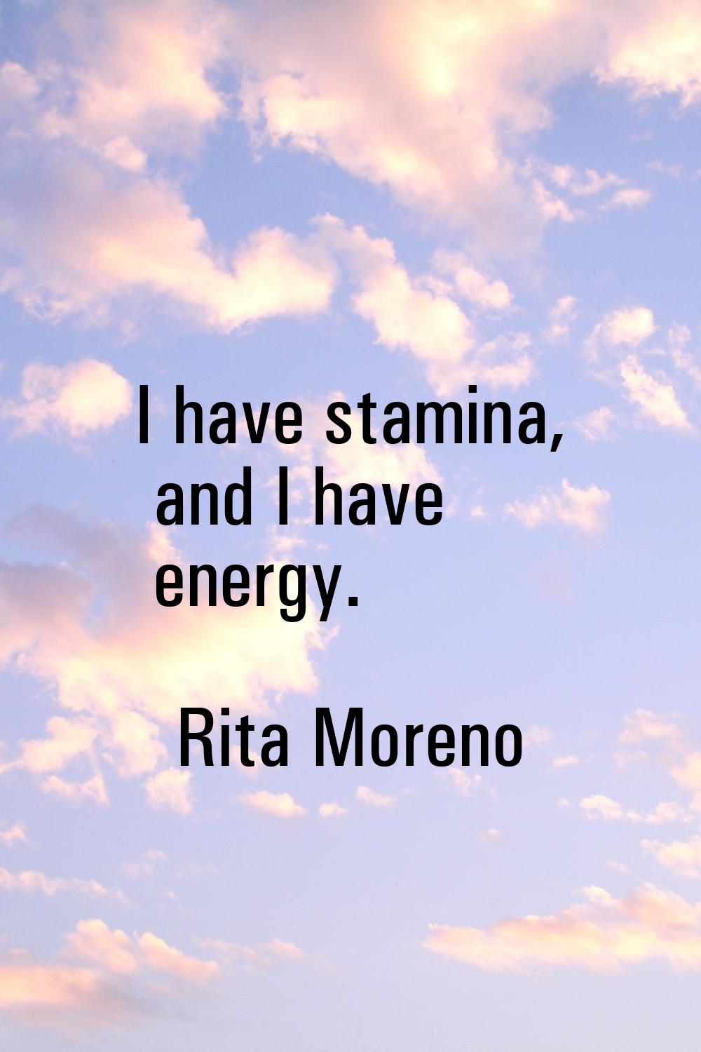 I have stamina, and I have energy.