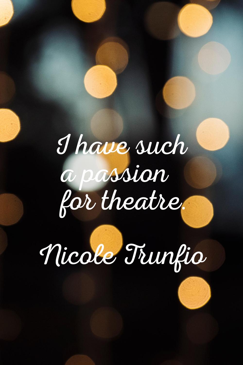 I have such a passion for theatre.