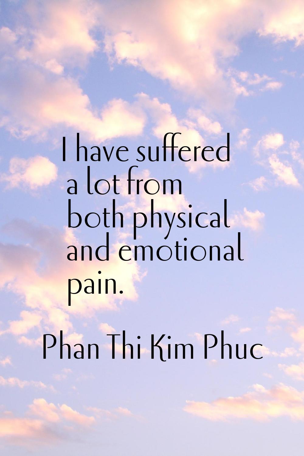 I have suffered a lot from both physical and emotional pain.