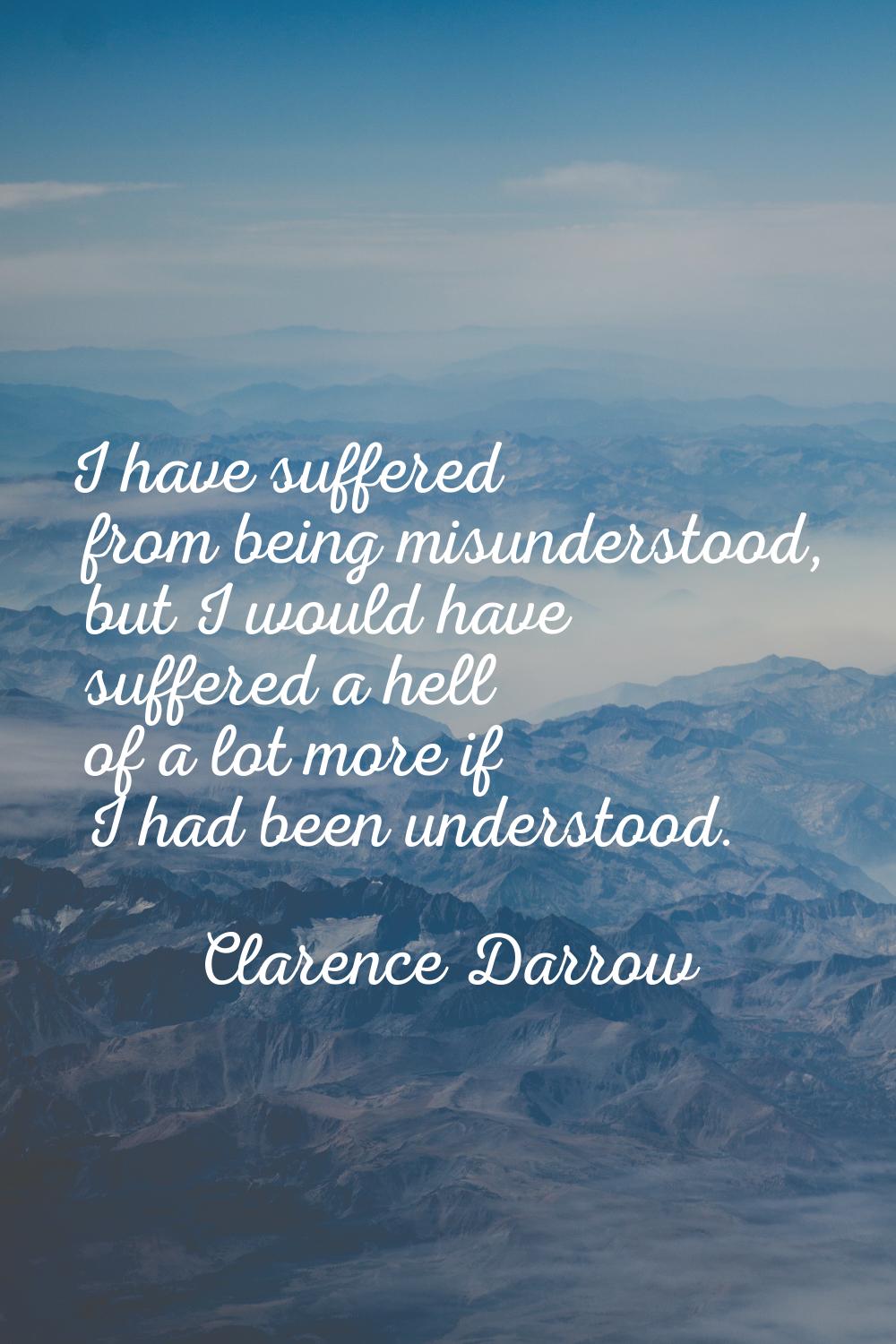 I have suffered from being misunderstood, but I would have suffered a hell of a lot more if I had b