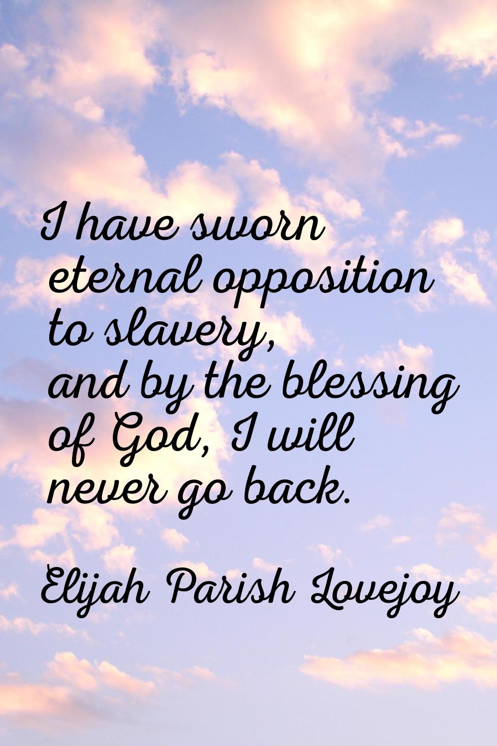 I have sworn eternal opposition to slavery, and by the blessing of God, I will never go back.