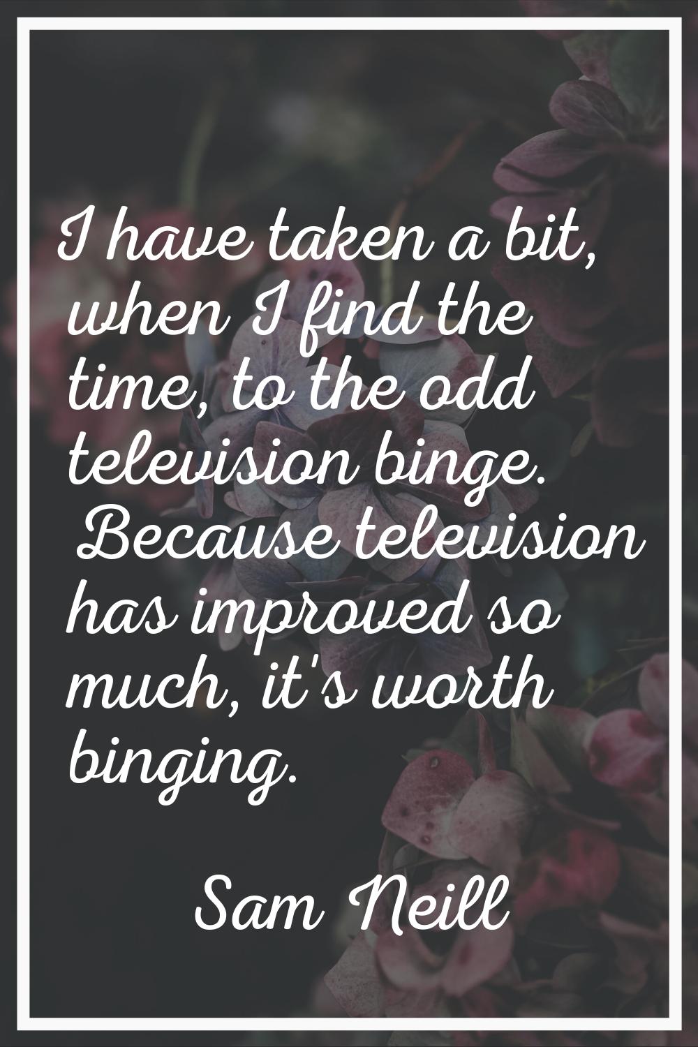 I have taken a bit, when I find the time, to the odd television binge. Because television has impro