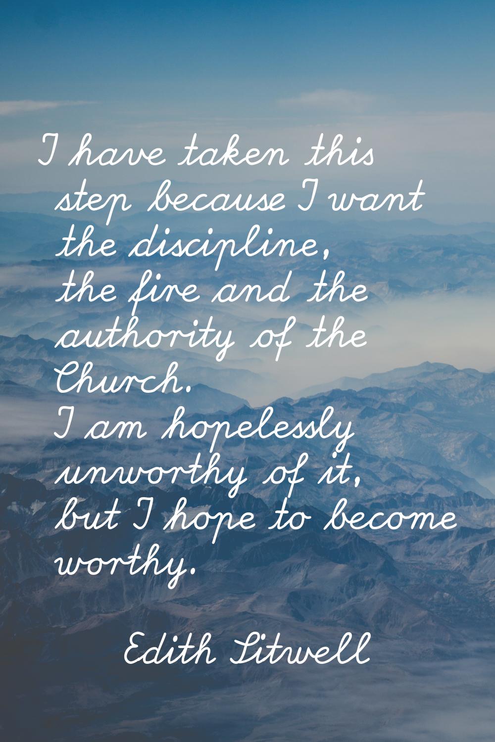 I have taken this step because I want the discipline, the fire and the authority of the Church. I a