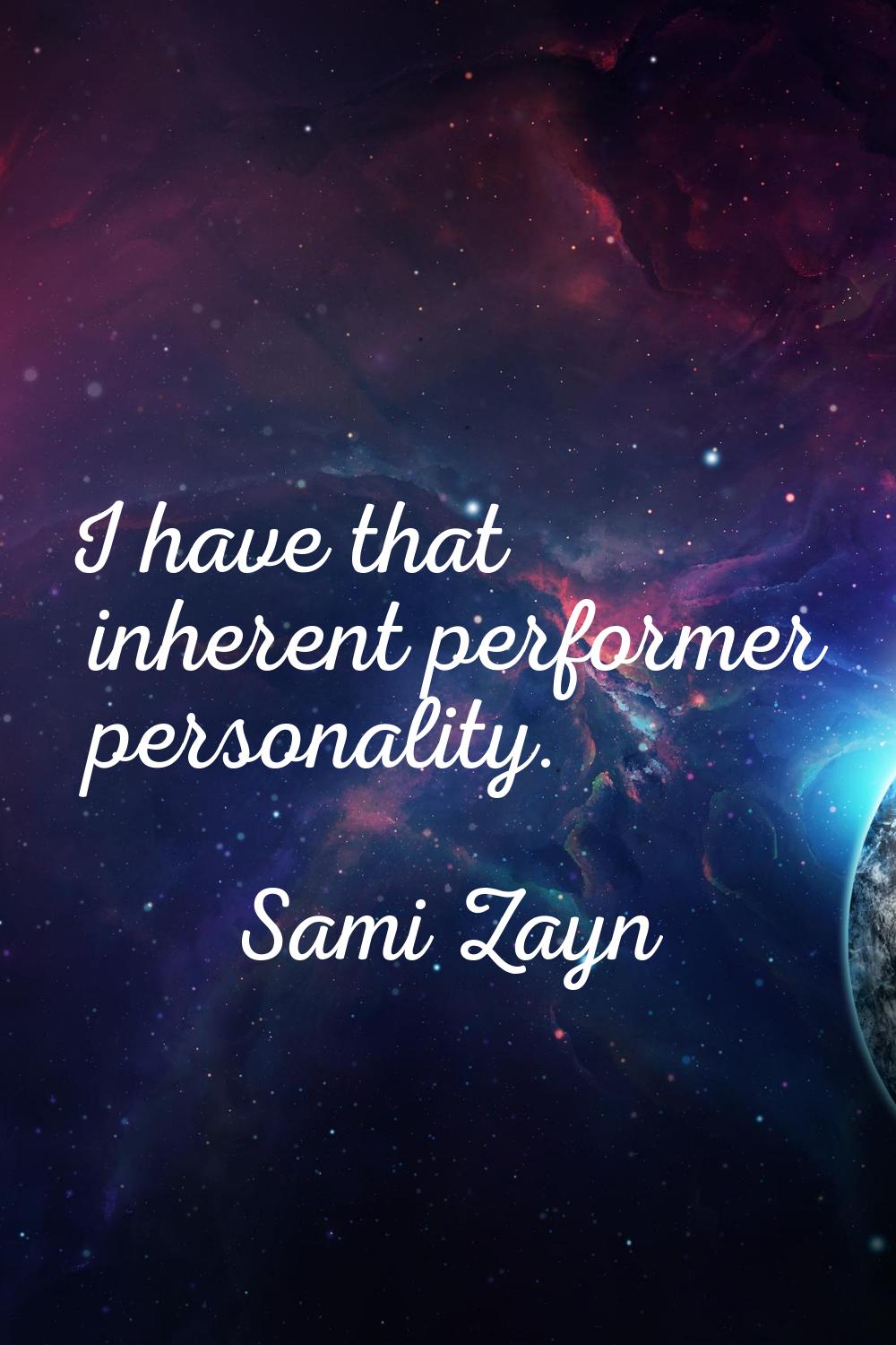 I have that inherent performer personality.