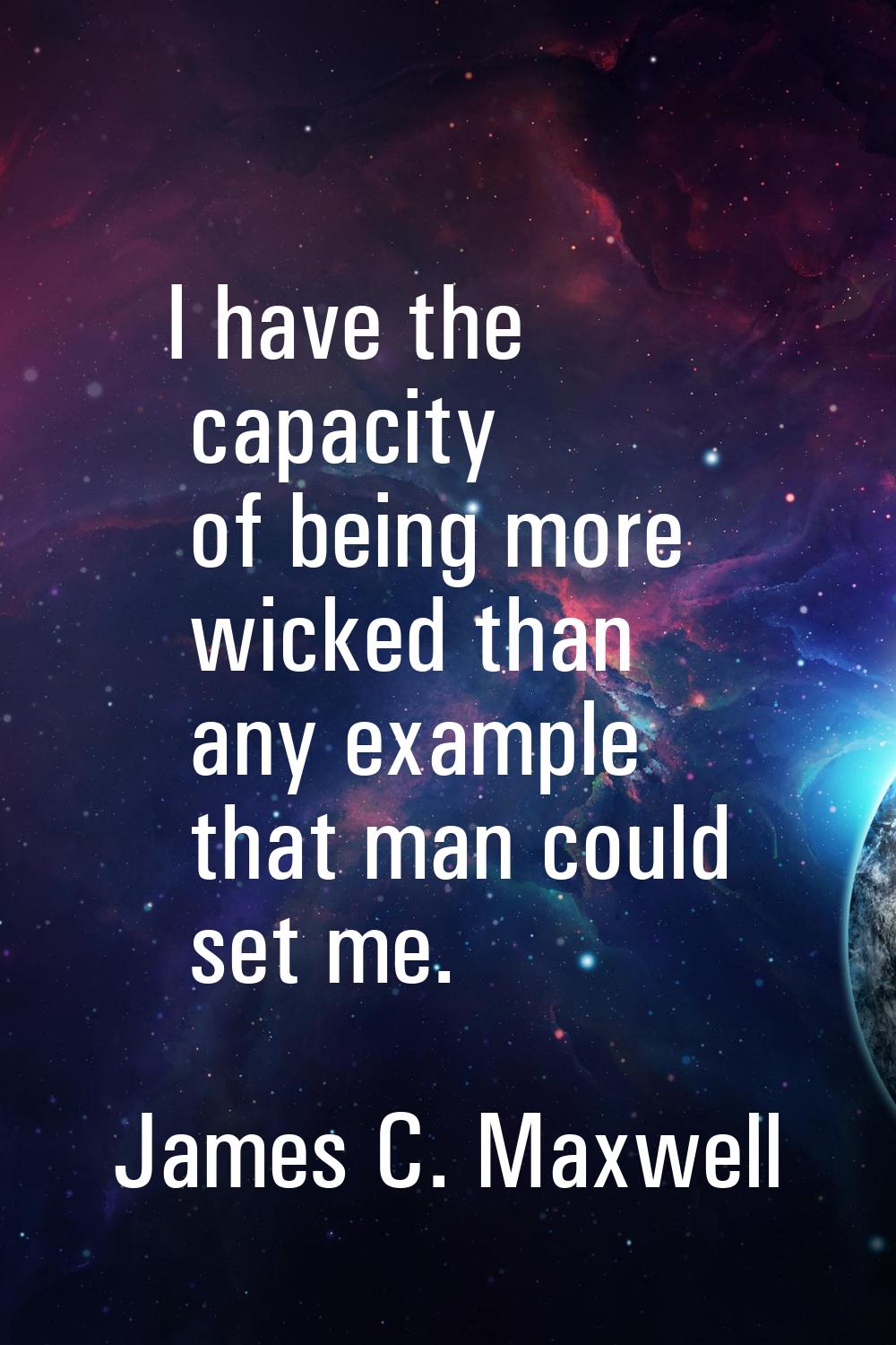 I have the capacity of being more wicked than any example that man could set me.