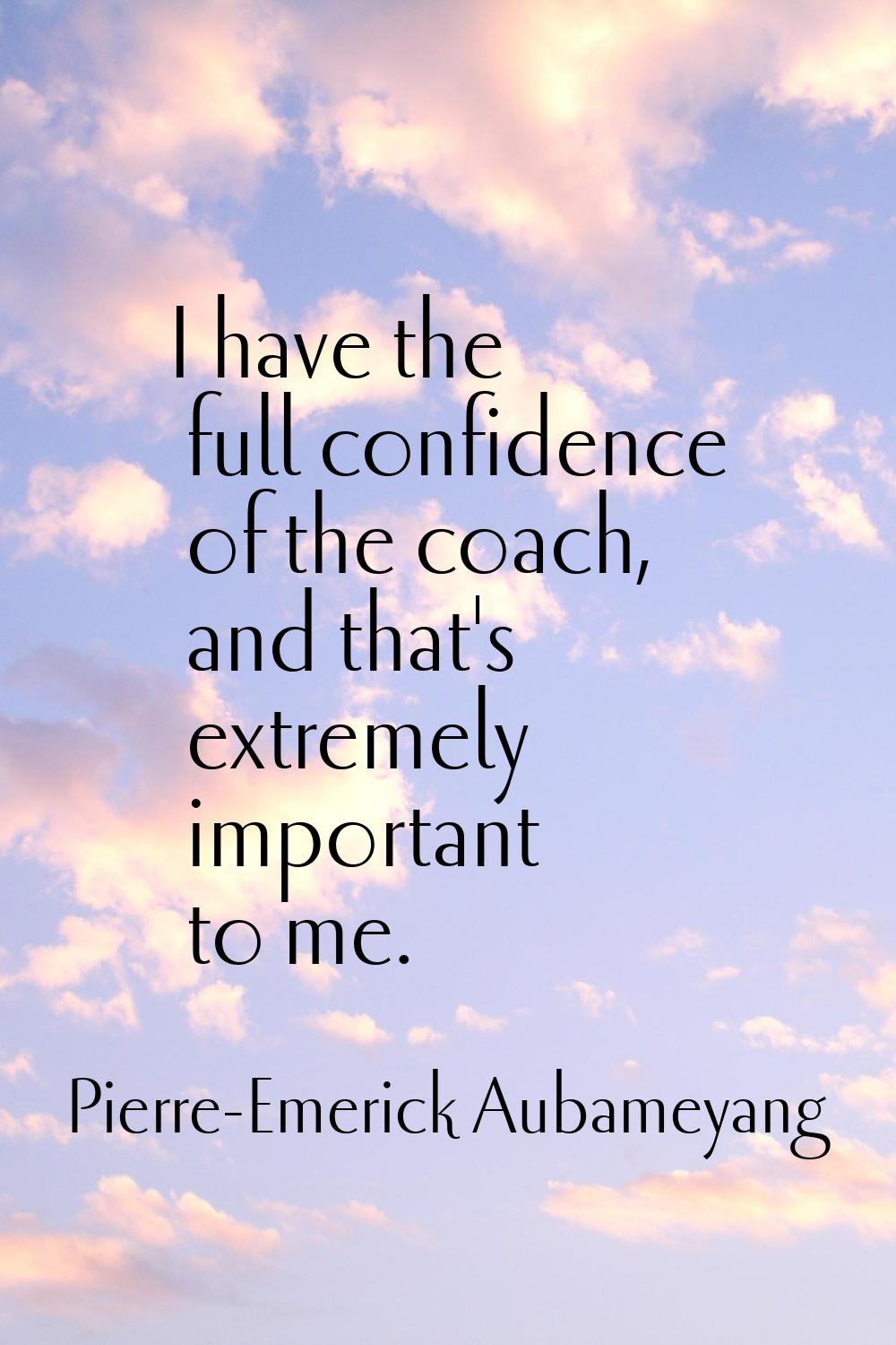 I have the full confidence of the coach, and that's extremely important to me.