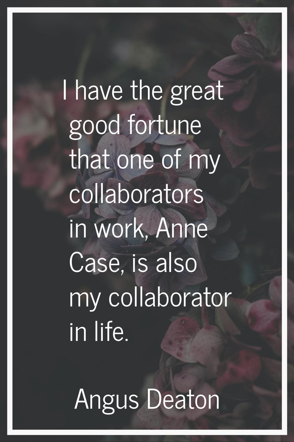 I have the great good fortune that one of my collaborators in work, Anne Case, is also my collabora