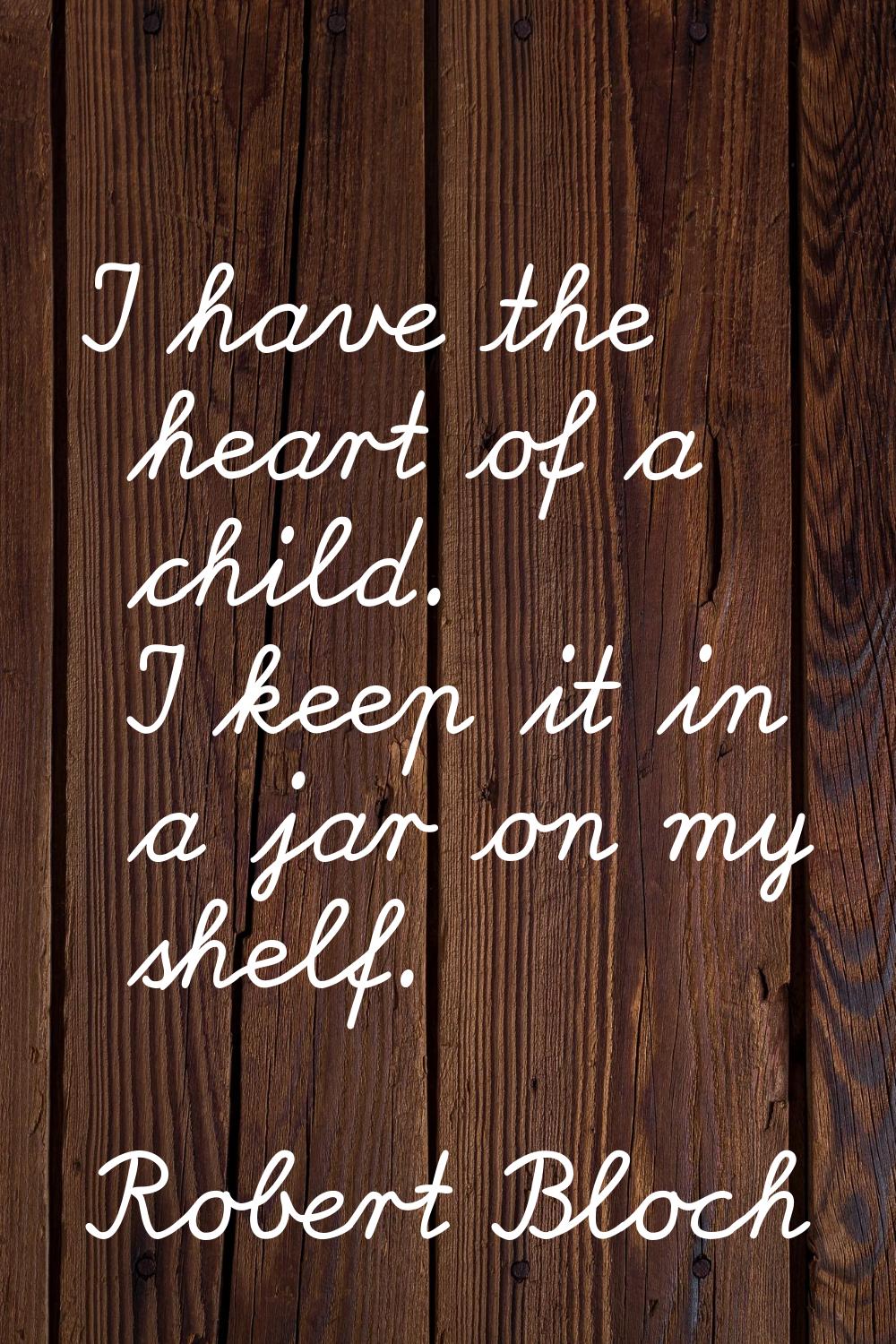 I have the heart of a child. I keep it in a jar on my shelf.