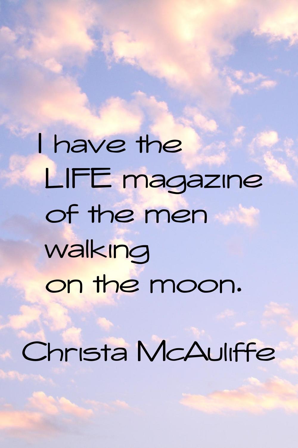 I have the LIFE magazine of the men walking on the moon.