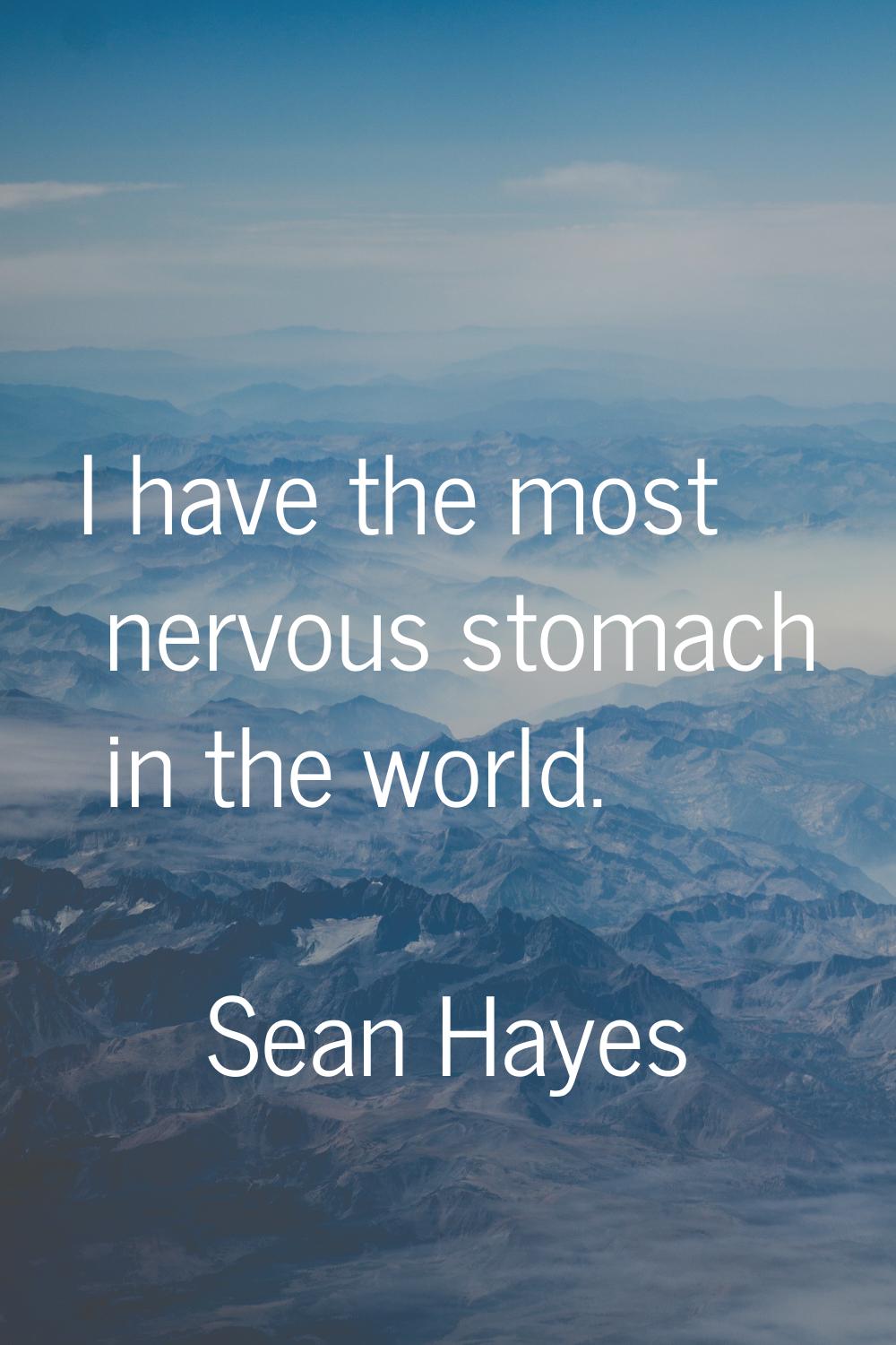 I have the most nervous stomach in the world.