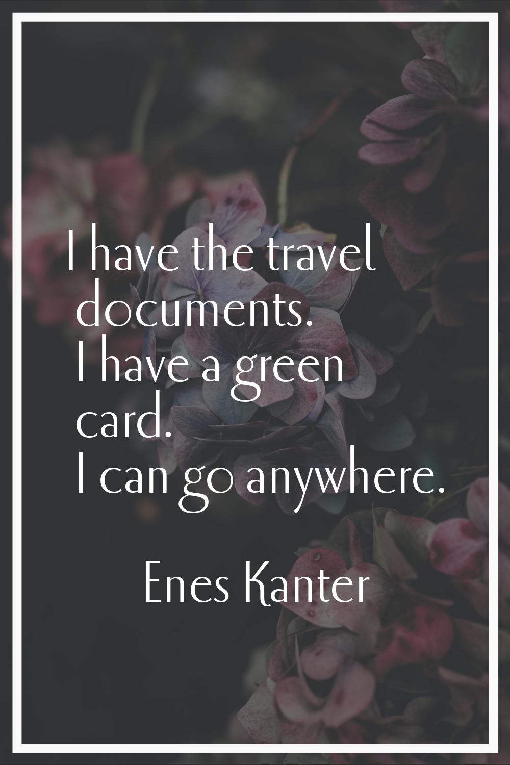 I have the travel documents. I have a green card. I can go anywhere.
