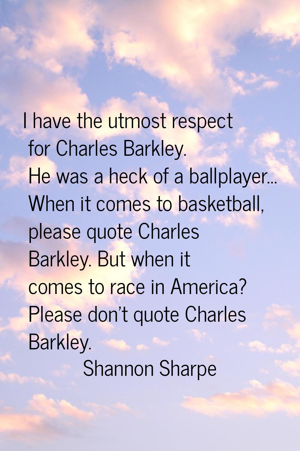 I have the utmost respect for Charles Barkley. He was a heck of a ballplayer... When it comes to ba