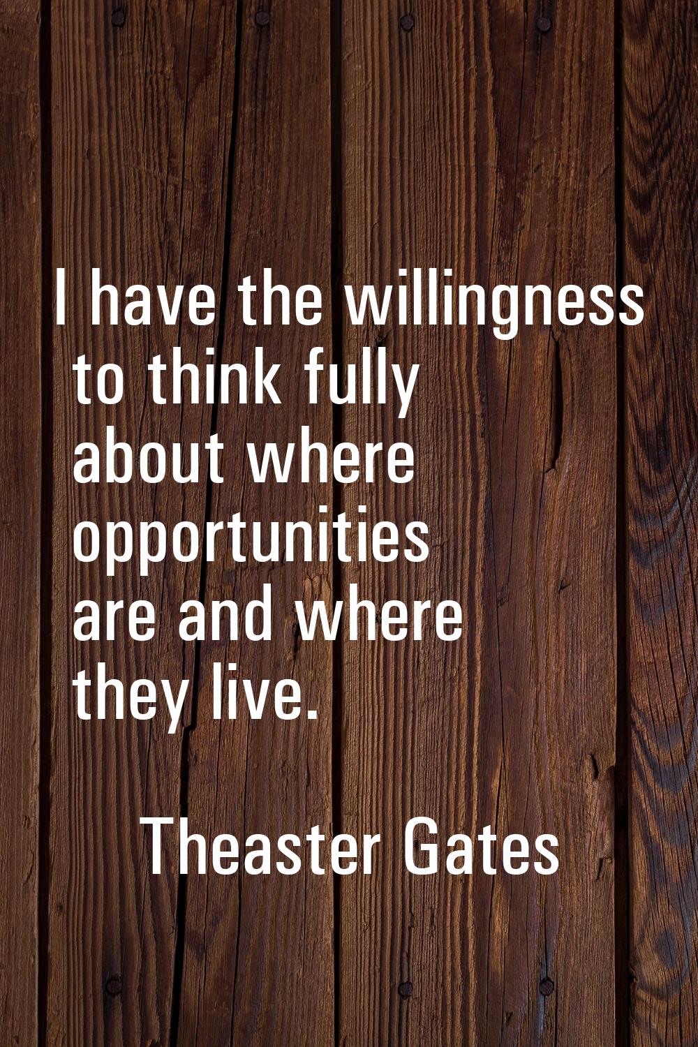 I have the willingness to think fully about where opportunities are and where they live.