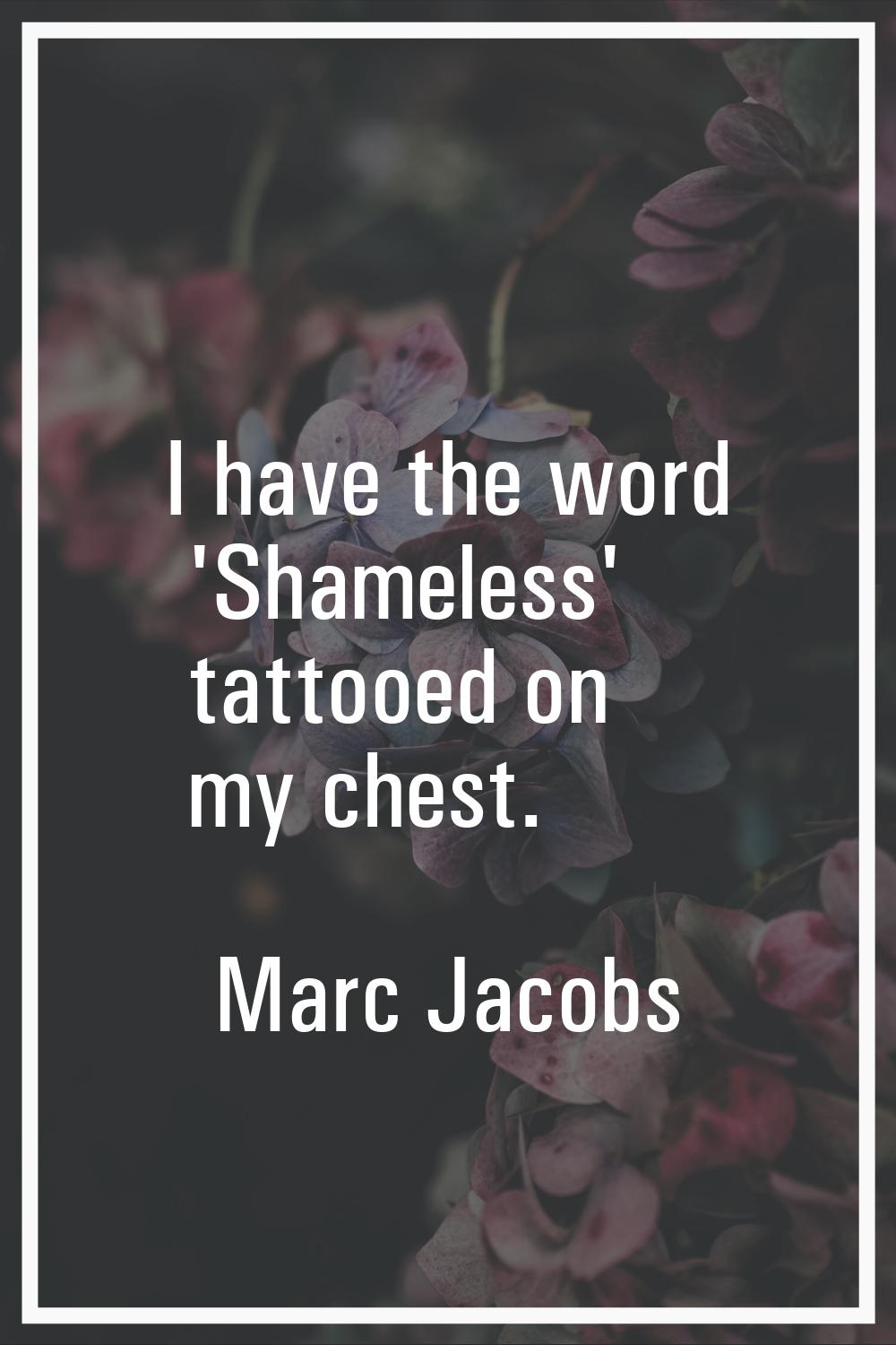 I have the word 'Shameless' tattooed on my chest.