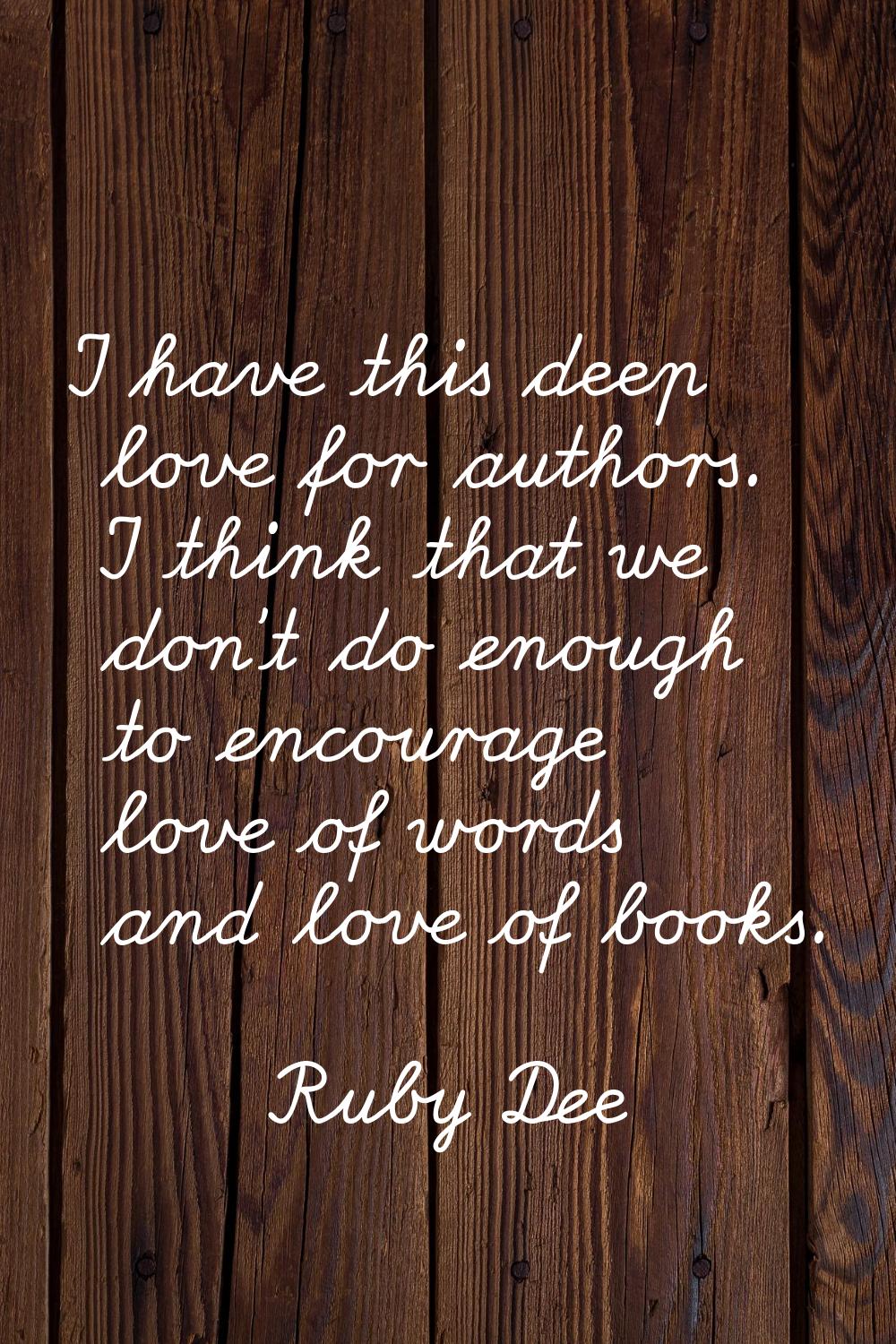 I have this deep love for authors. I think that we don't do enough to encourage love of words and l