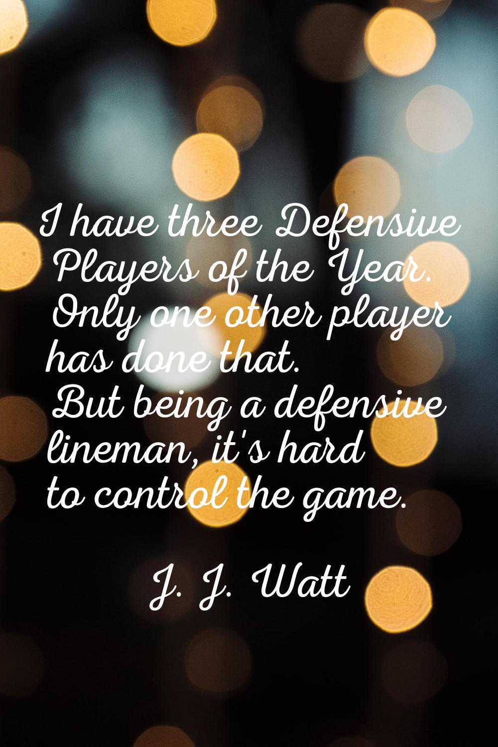 I have three Defensive Players of the Year. Only one other player has done that. But being a defens