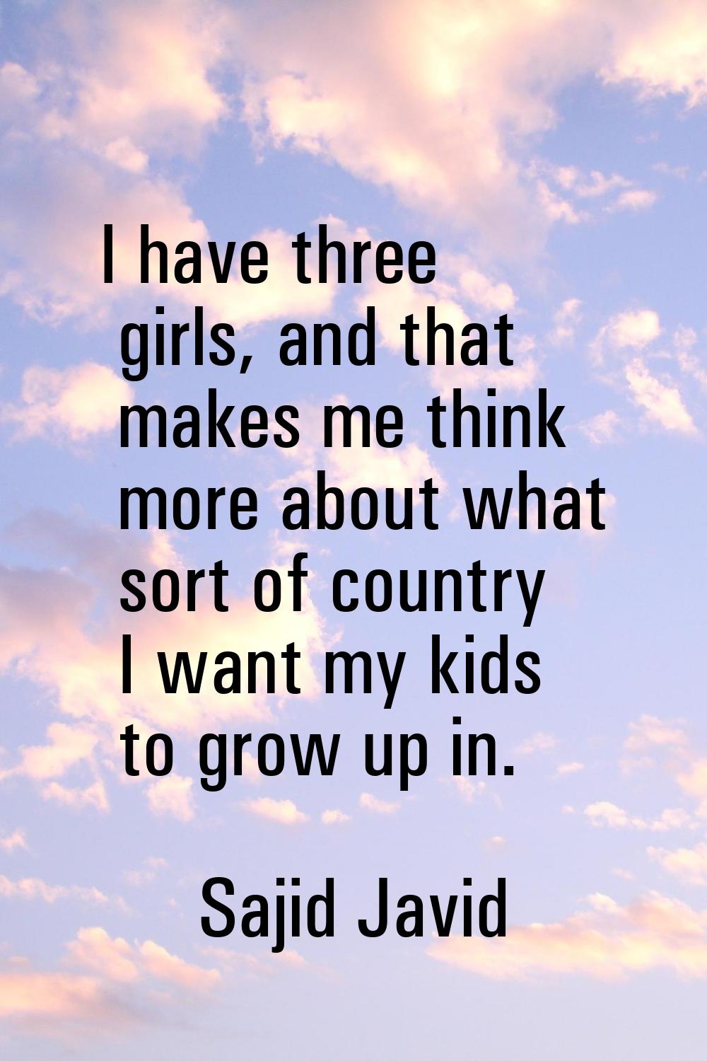 I have three girls, and that makes me think more about what sort of country I want my kids to grow 