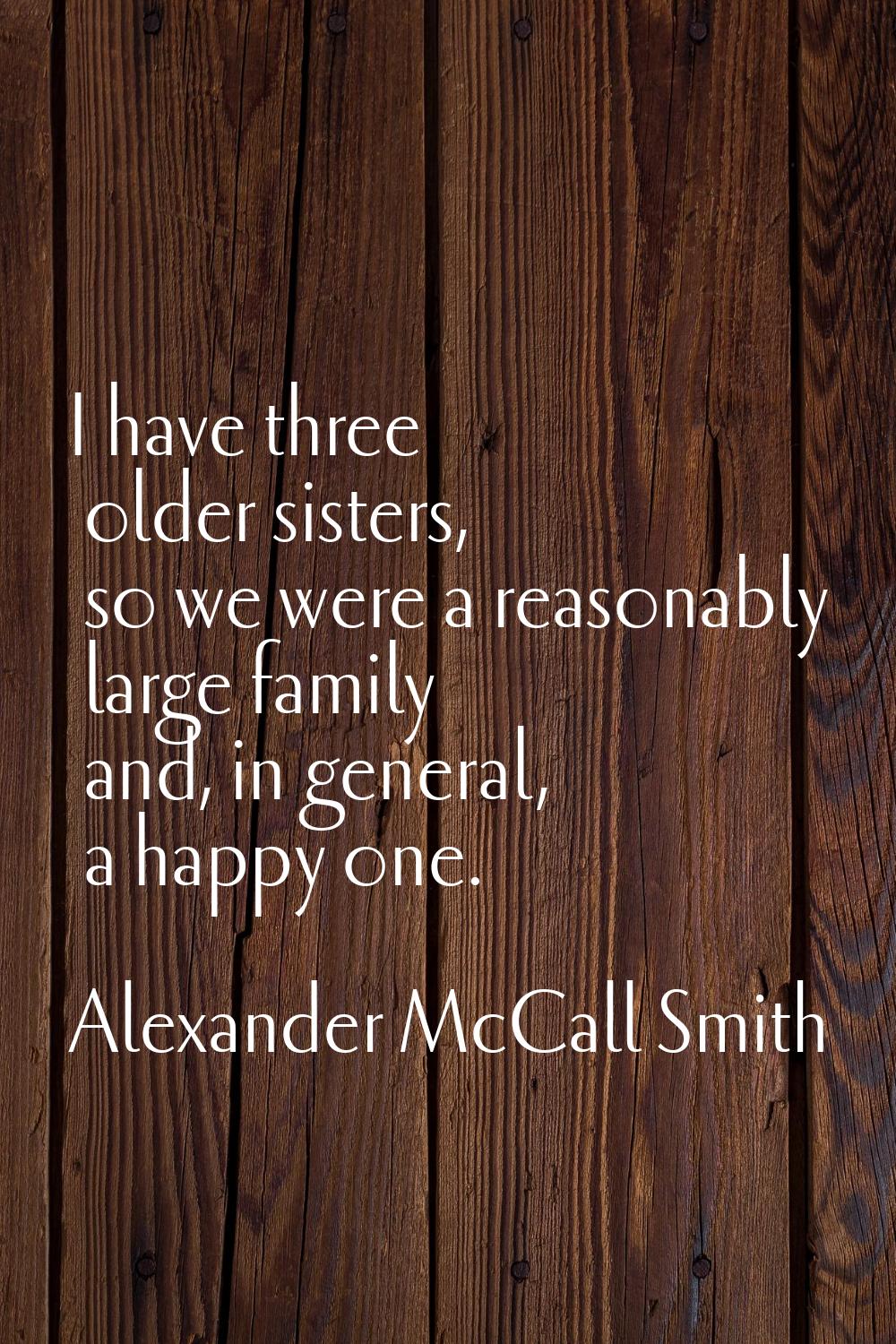 I have three older sisters, so we were a reasonably large family and, in general, a happy one.