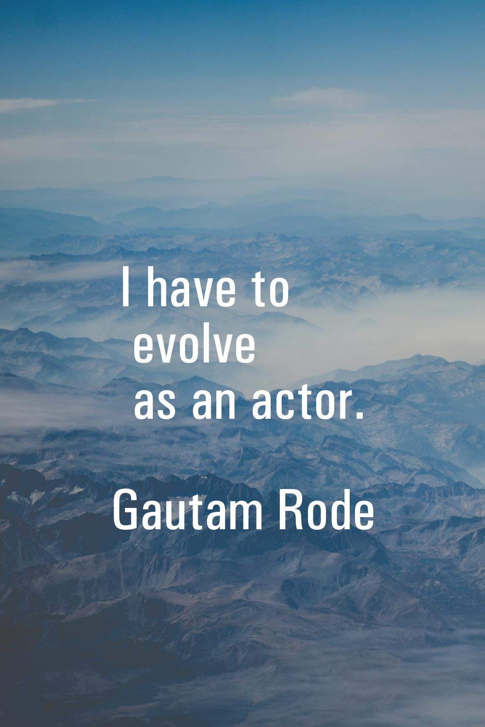 I have to evolve as an actor.