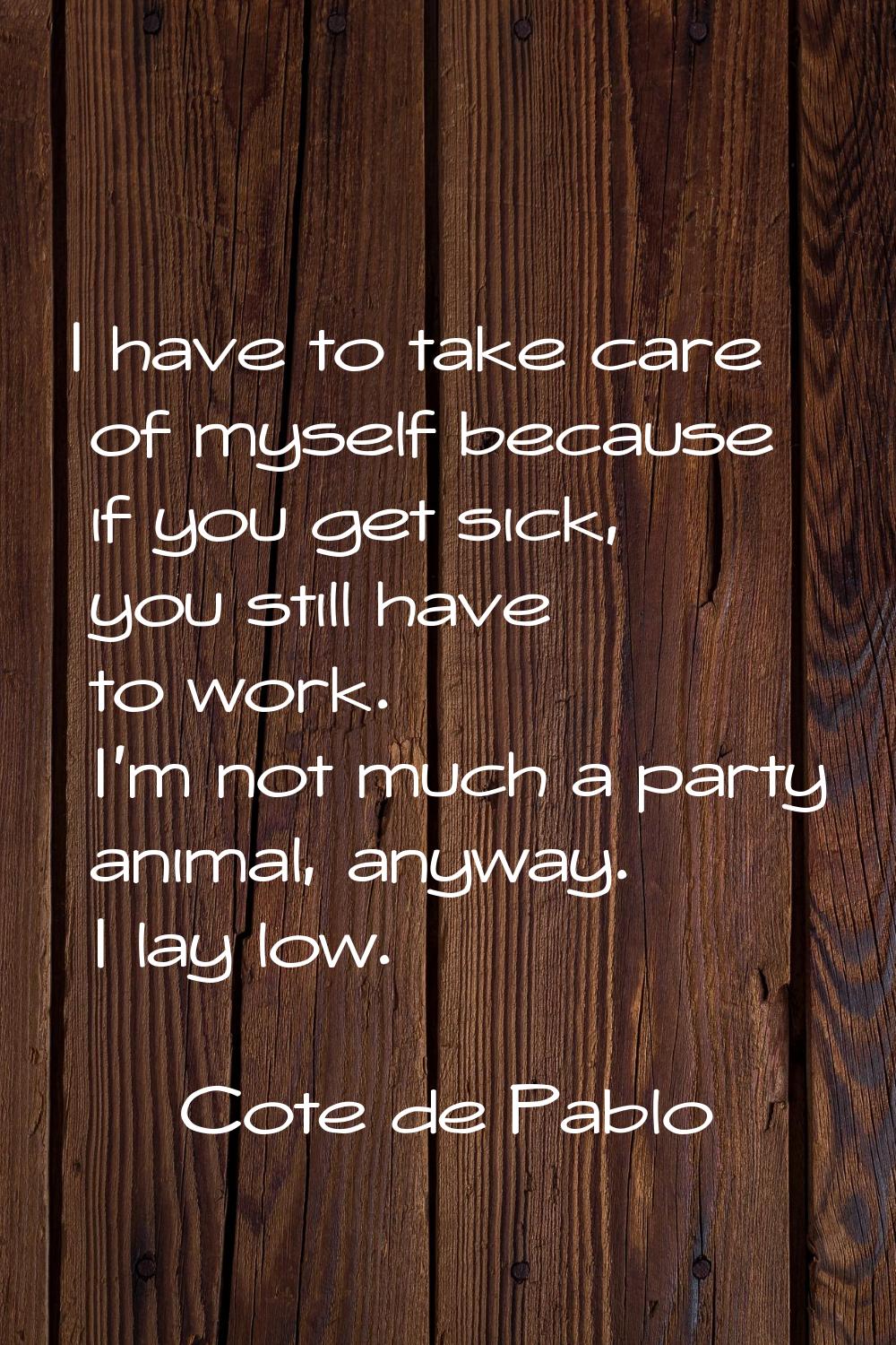 I have to take care of myself because if you get sick, you still have to work. I'm not much a party